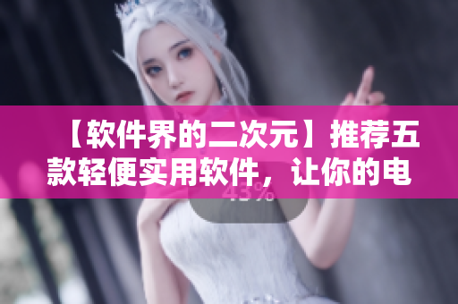 【软件界的二次元】推荐五款轻便实用软件，让你的电脑游刃有余