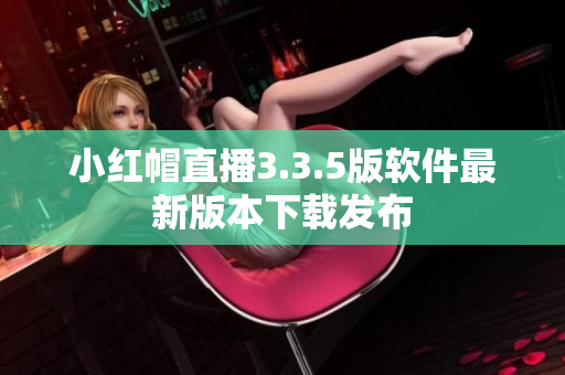 小红帽直播3.3.5版软件最新版本下载发布