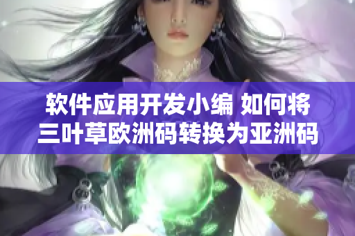 软件应用开发小编 如何将三叶草欧洲码转换为亚洲码？