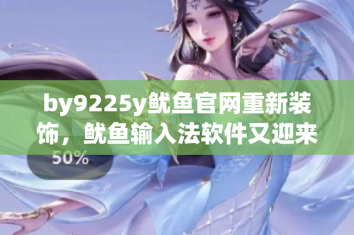 by9225y鱿鱼官网重新装饰，鱿鱼输入法软件又迎来了新时代