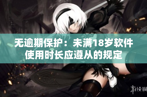 无逾期保护：未满18岁软件使用时长应遵从的规定