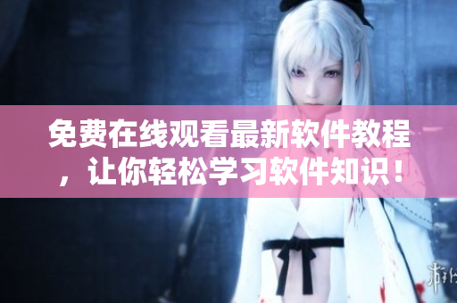 免费在线观看最新软件教程，让你轻松学习软件知识！