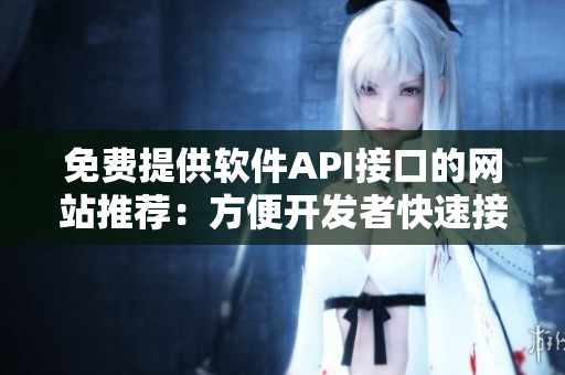 免费提供软件API接口的网站推荐：方便开发者快速接入！