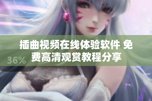 插曲视频在线体验软件 免费高清观赏教程分享