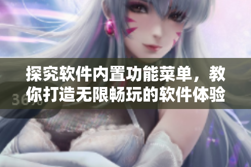 探究软件内置功能菜单，教你打造无限畅玩的软件体验！