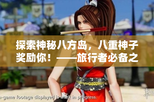 探索神秘八方岛，八重神子奖励你！——旅行者必备之行程攻略
