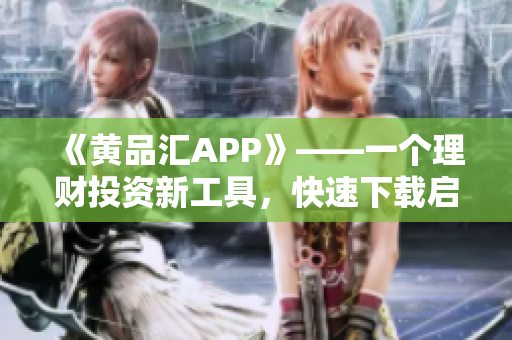 《黄品汇APP》——一个理财投资新工具，快速下载启程