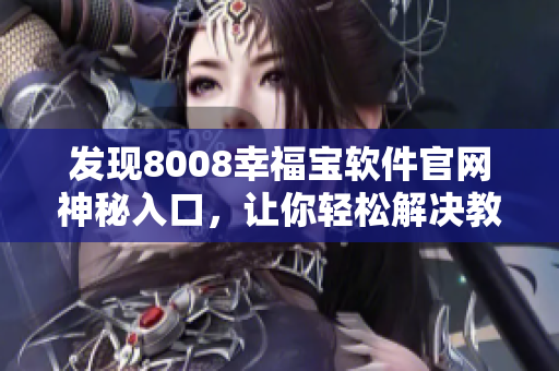 发现8008幸福宝软件官网神秘入口，让你轻松解决教育需求