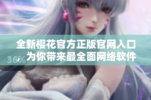 全新樱花官方正版官网入口，为你带来最全面网络软件资讯。