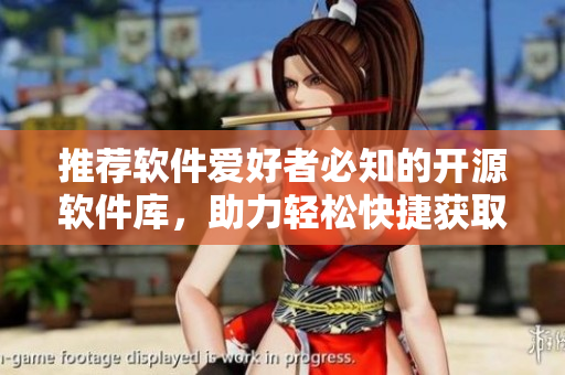 推荐软件爱好者必知的开源软件库，助力轻松快捷获取高质量软件资源