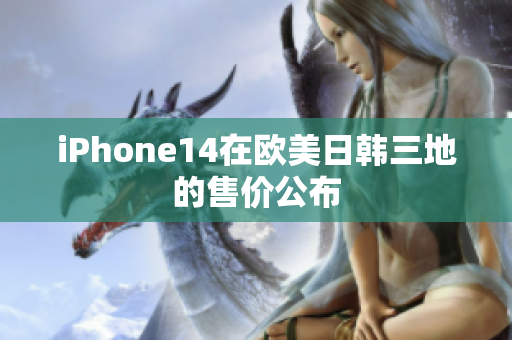 iPhone14在欧美日韩三地的售价公布
