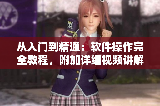 从入门到精通：软件操作完全教程，附加详细视频讲解