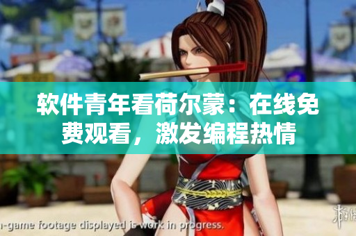 软件青年看荷尔蒙：在线免费观看，激发编程热情