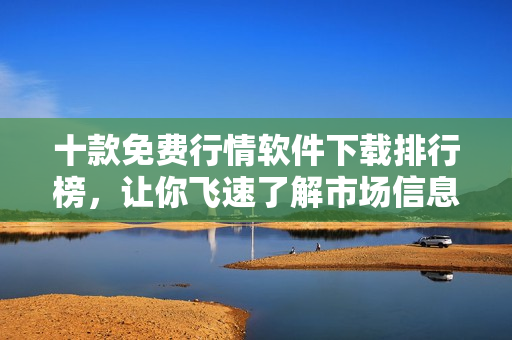 十款免费行情软件下载排行榜，让你飞速了解市场信息