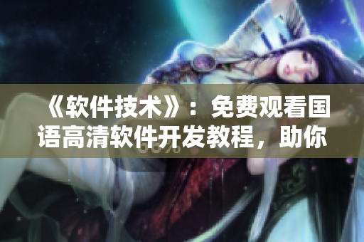 《软件技术》：免费观看国语高清软件开发教程，助你成为优秀程序员！