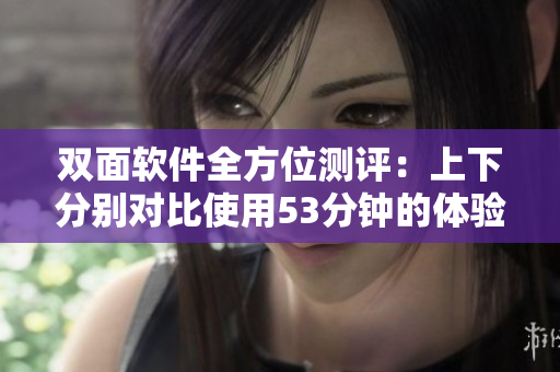 双面软件全方位测评：上下分别对比使用53分钟的体验