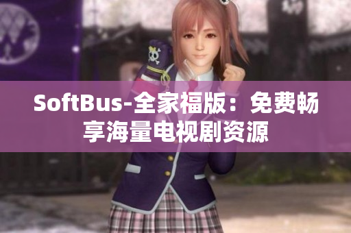 SoftBus-全家福版：免费畅享海量电视剧资源