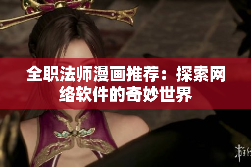 全职法师漫画推荐：探索网络软件的奇妙世界