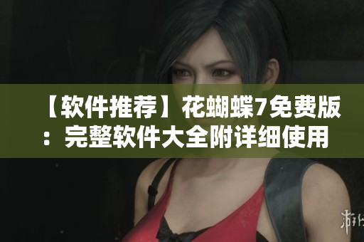 【软件推荐】花蝴蝶7免费版：完整软件大全附详细使用方法