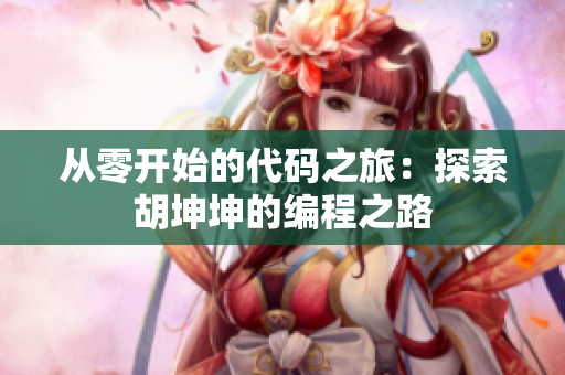 从零开始的代码之旅：探索胡坤坤的编程之路