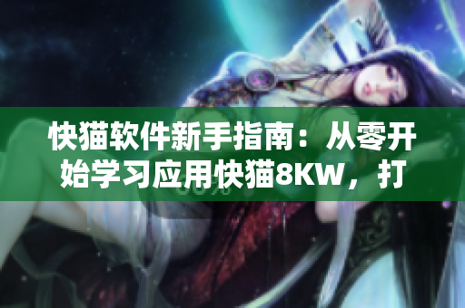 快猫软件新手指南：从零开始学习应用快猫8KW，打开全新网络世界的大门！