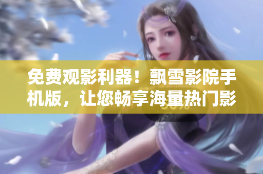 免费观影利器！飘雪影院手机版，让您畅享海量热门影视资源！