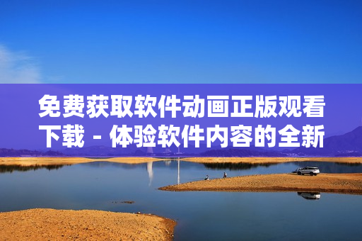 免费获取软件动画正版观看下载 - 体验软件内容的全新方式