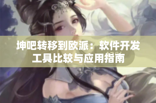 坤吧转移到欧派：软件开发工具比较与应用指南