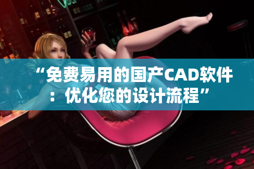 “免费易用的国产CAD软件：优化您的设计流程”