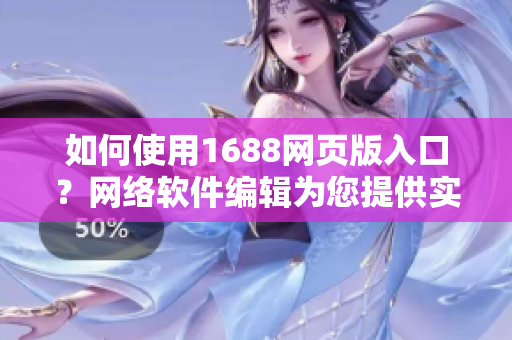 如何使用1688网页版入口？网络软件编辑为您提供实用指南！