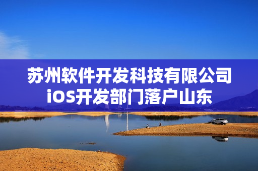 苏州软件开发科技有限公司iOS开发部门落户山东