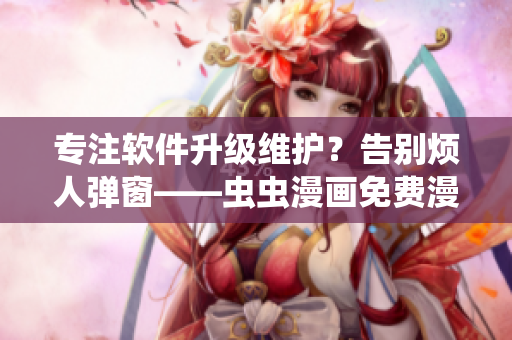 专注软件升级维护？告别烦人弹窗——虫虫漫画免费漫画页面开启新玩法！