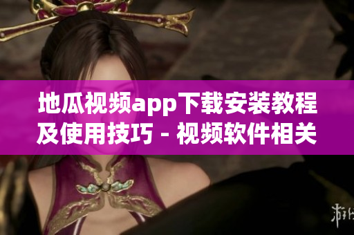 地瓜视频app下载安装教程及使用技巧 - 视频软件相关