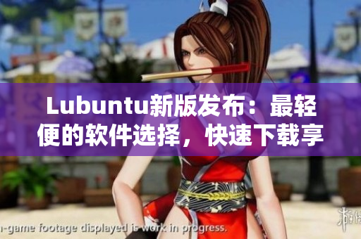 Lubuntu新版发布：最轻便的软件选择，快速下载享受更多高速体验！