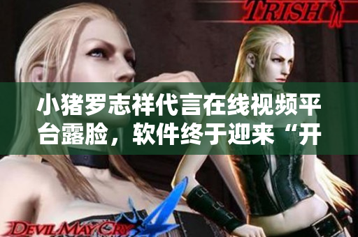 小猪罗志祥代言在线视频平台露脸，软件终于迎来“开心大片”时代
