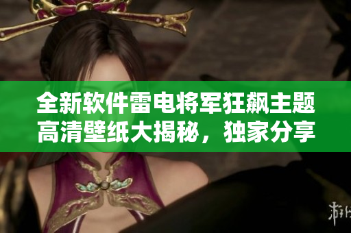全新软件雷电将军狂飙主题高清壁纸大揭秘，独家分享！
