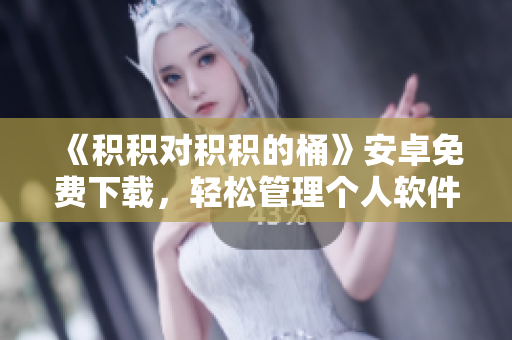 《积积对积积的桶》安卓免费下载，轻松管理个人软件库