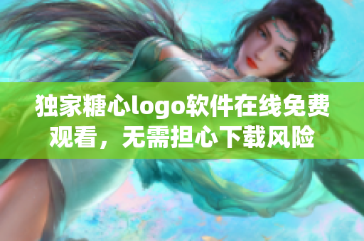 独家糖心logo软件在线免费观看，无需担心下载风险