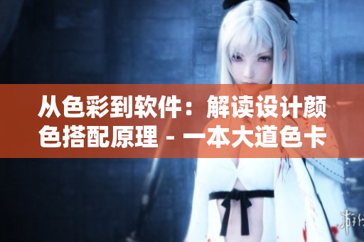从色彩到软件：解读设计颜色搭配原理 - 一本大道色卡1卡2卡3