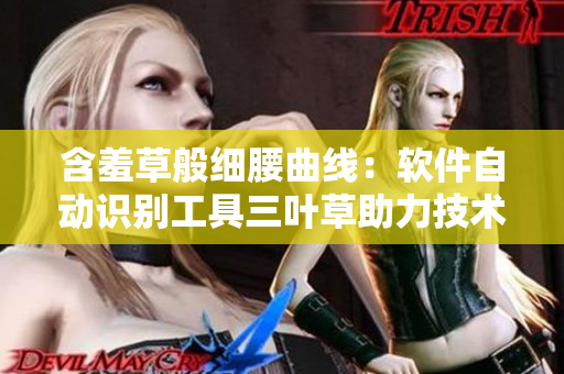 含羞草般细腰曲线：软件自动识别工具三叶草助力技术升级