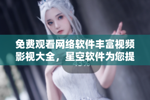 免费观看网络软件丰富视频影视大全，星空软件为您提供最佳观影体验！