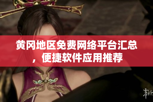 黄冈地区免费网络平台汇总，便捷软件应用推荐