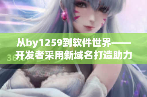 从by1259到软件世界——开发者采用新域名打造助力软件行业的工具
