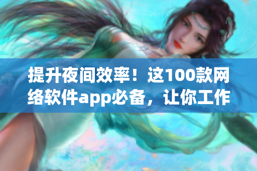 提升夜间效率！这100款网络软件app必备，让你工作随时随地充满高效！