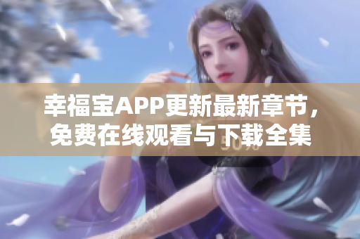 幸福宝APP更新最新章节，免费在线观看与下载全集