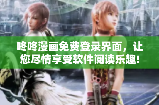 咚咚漫画免费登录界面，让您尽情享受软件阅读乐趣!