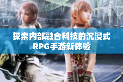 探索内部融合科技的沉浸式RPG手游新体验