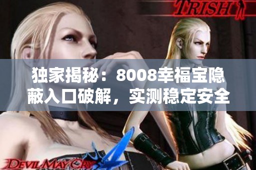 独家揭秘：8008幸福宝隐蔽入口破解，实测稳定安全！