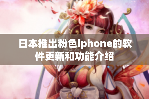 日本推出粉色iphone的软件更新和功能介绍