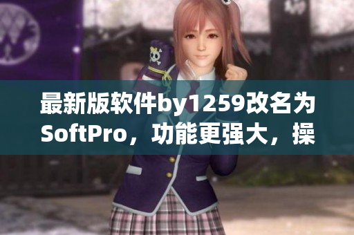 最新版软件by1259改名为SoftPro，功能更强大，操作更简单